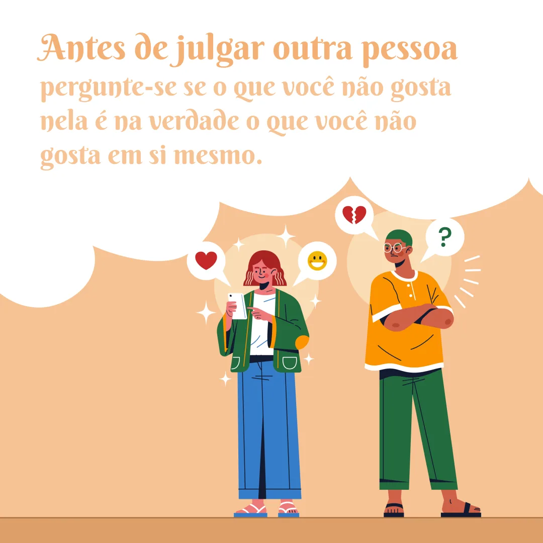 Antes de julgar outra pessoa, pergunte-se se o que você não gosta nela é na verdade o que você não gosta em si mesmo.