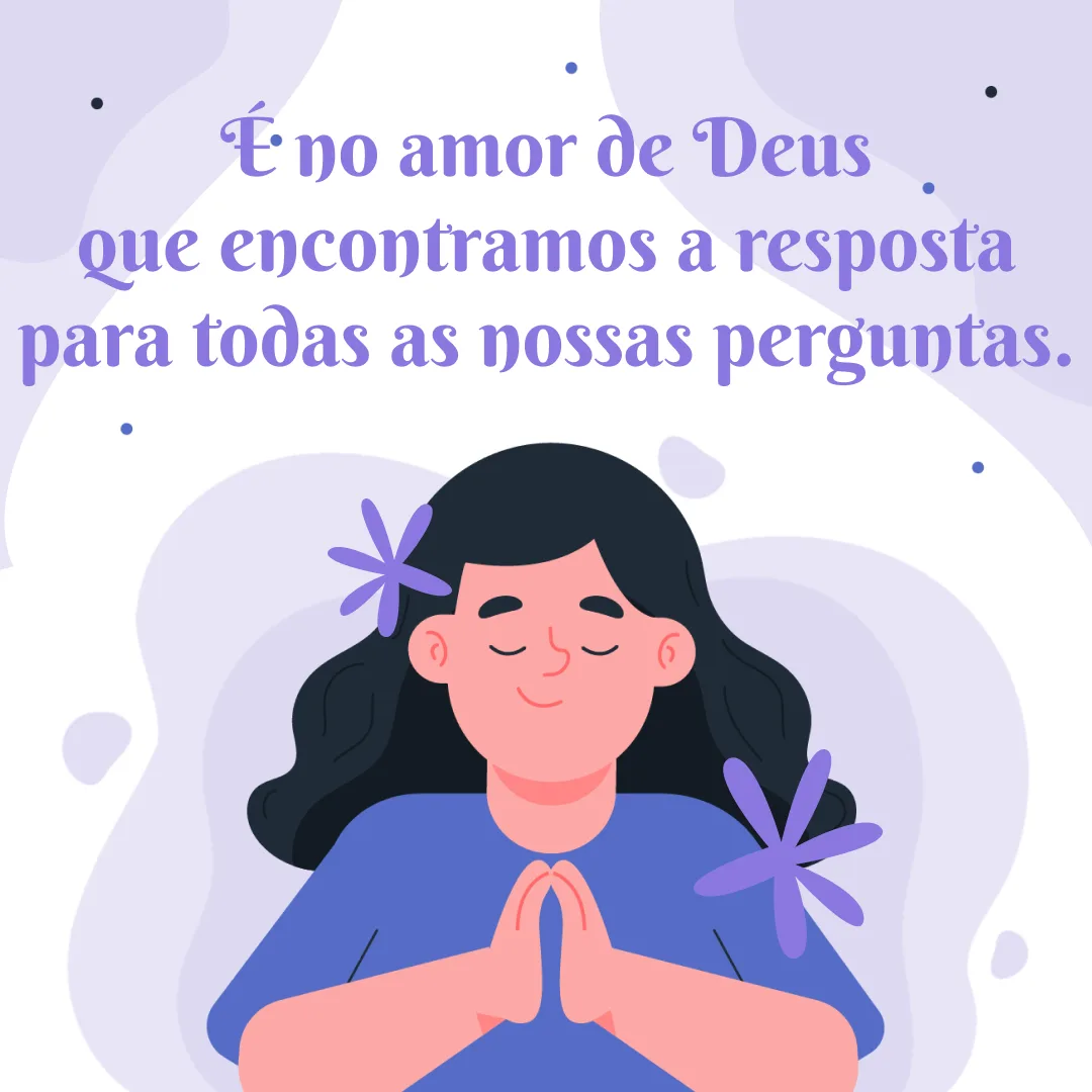 É no amor de Deus que encontramos a resposta para todas as nossas perguntas.