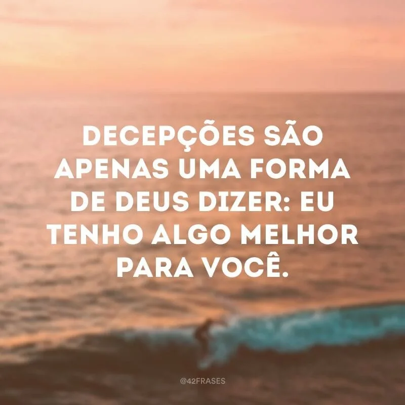 Decepções são apenas uma forma de Deus dizer: eu tenho algo melhor para você.