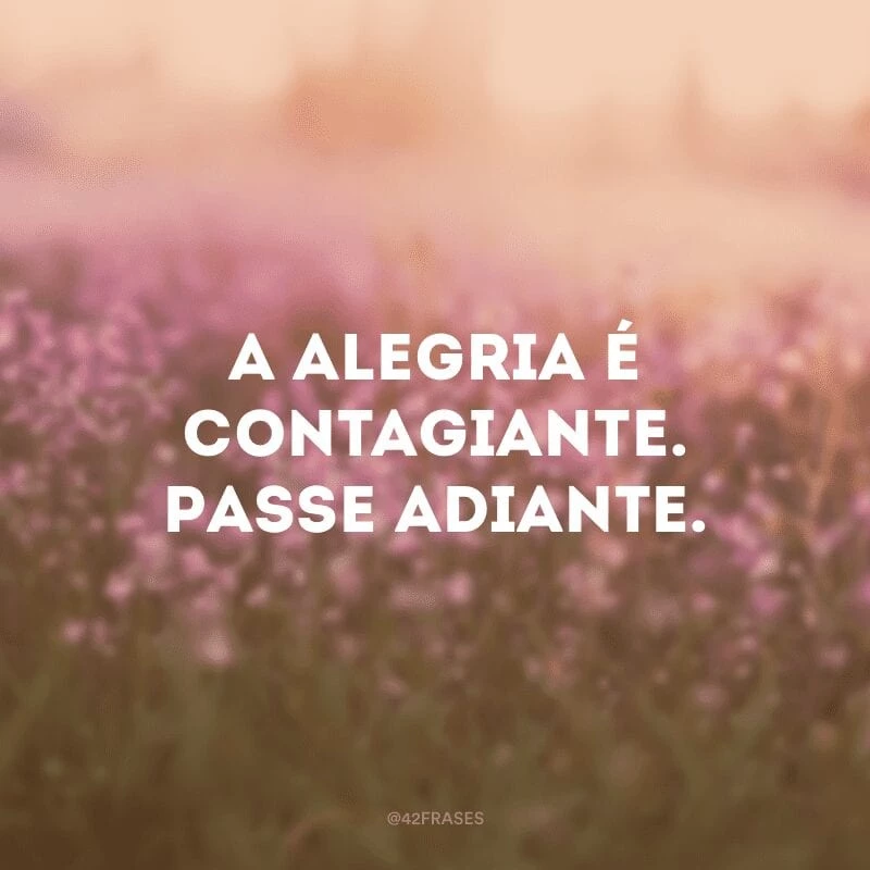 A alegria é contagiante. Passe adiante.