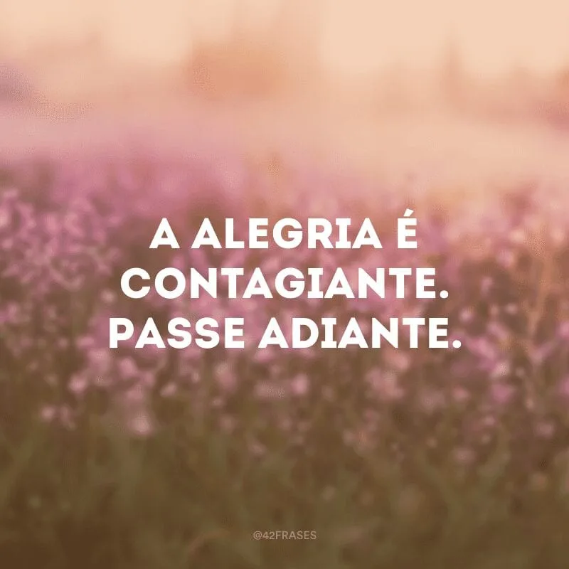 A alegria é contagiante. Passe adiante.
