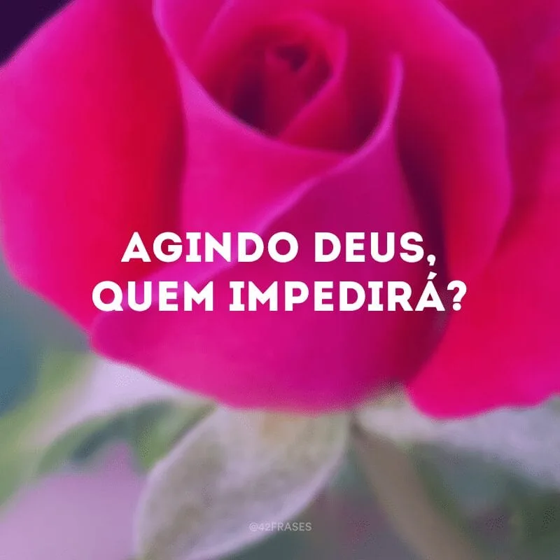 Agindo Deus, quem impedirá?