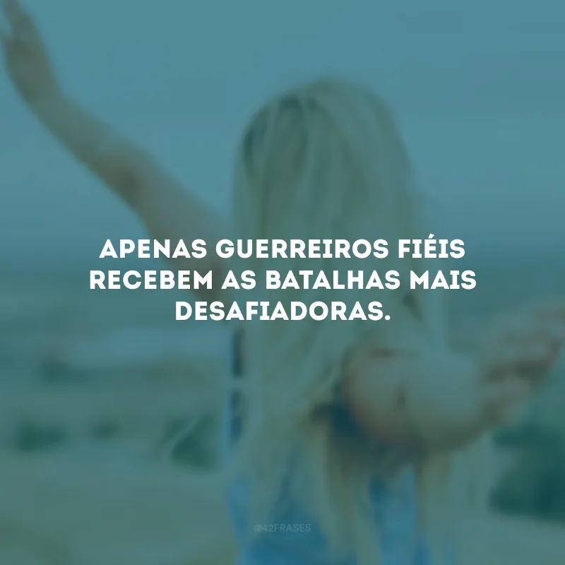 Apenas guerreiros fiéis recebem as batalhas mais desafiadoras.