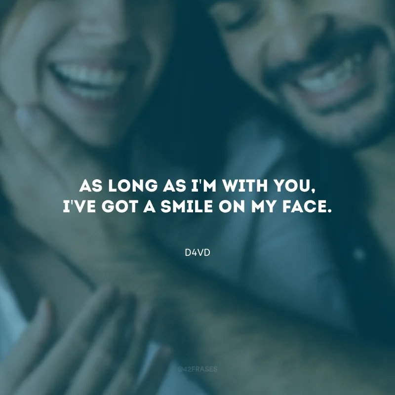 As long as I\'m with you, I\'ve got a smile on my face. (Enquanto eu estiver com você, terei um sorriso em meu rosto.)