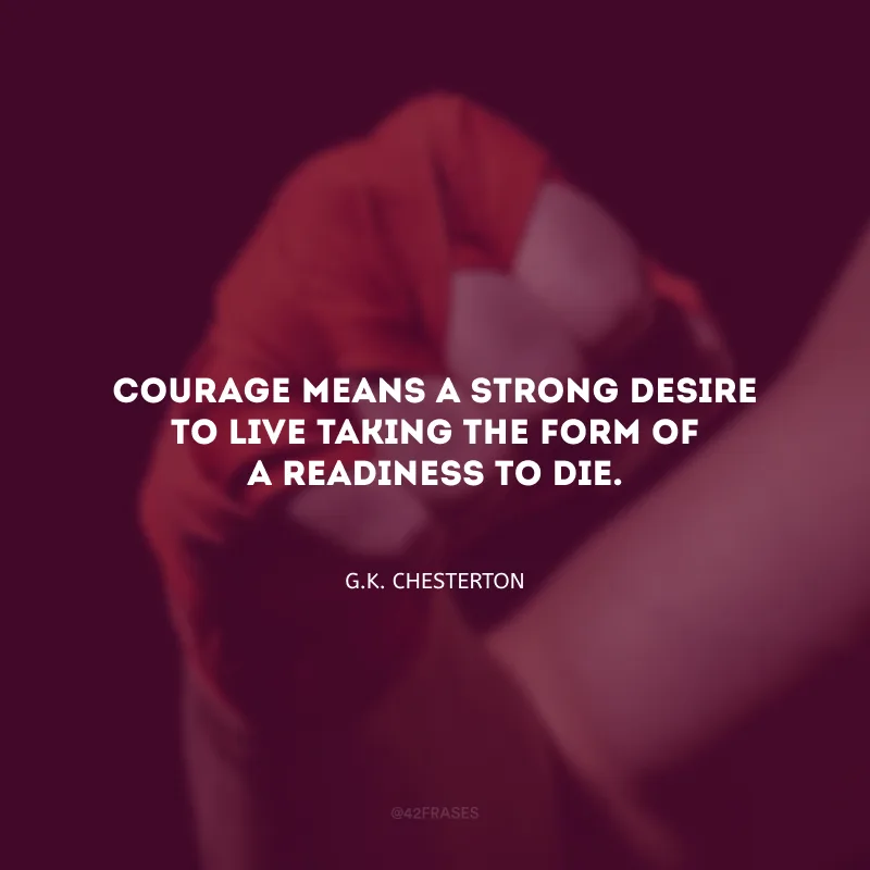 Courage means a strong desire to live taking the form of a readiness to die. (A coragem significa um forte desejo de viver, sob a forma de disposição para morrer.)
