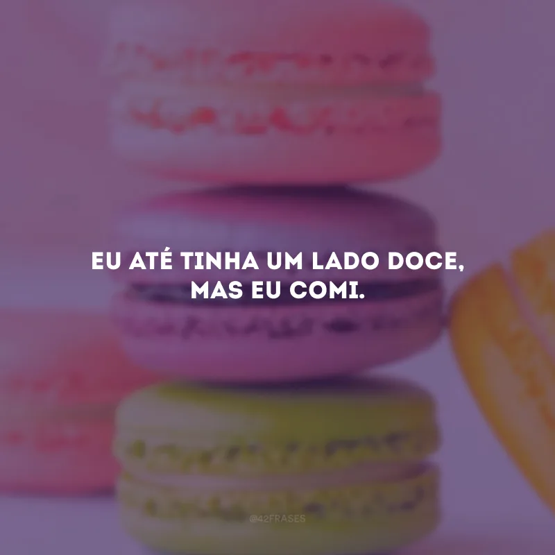 Eu até tinha um lado doce, mas eu comi.