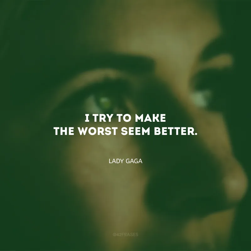 I try to make the worst seem better. (Eu tento fazer o pior parecer melhor.)