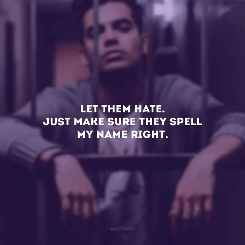 Let them hate. Just make sure they spell my name right. (Deixe-os odiar. Apenas se certifique de que eles escrevem meu nome corretamente.)