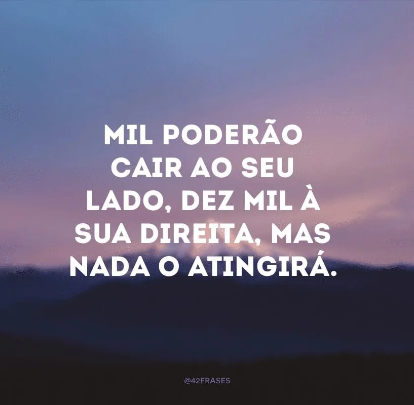 Mil poderão cair ao seu lado, dez mil à sua direita, mas nada o atingirá.