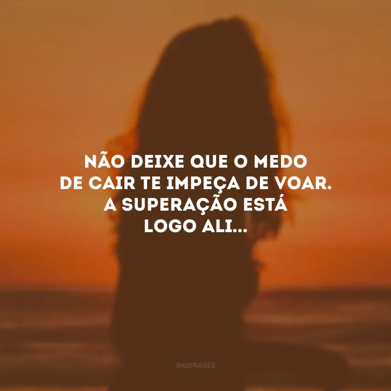 Não deixe que o medo de cair te impeça de voar. A superação está logo ali...