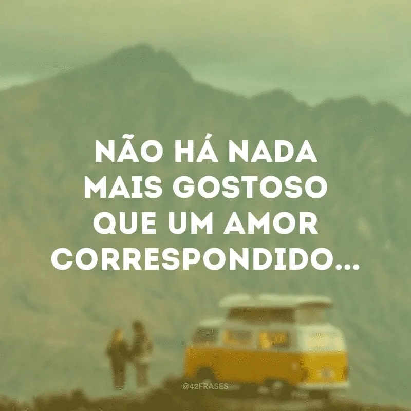 Não há nada mais gostoso que um amor correspondido... 