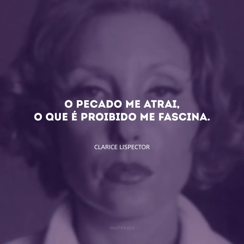 O pecado me atrai, o que é proibido me fascina.