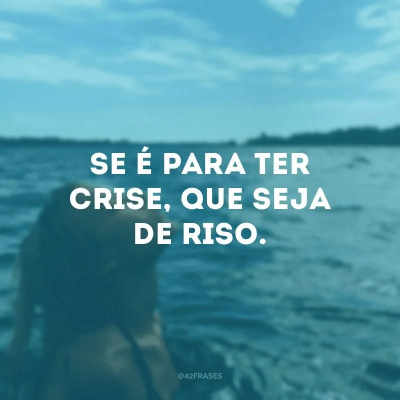 Se é para ter crise, que seja de riso.