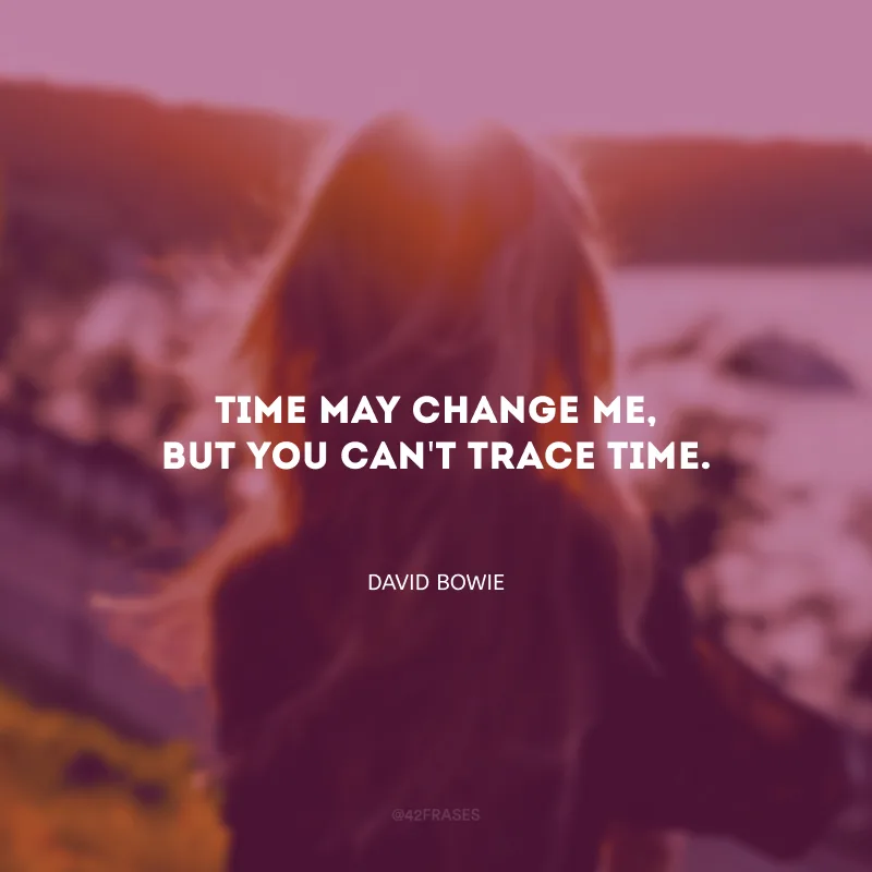 Time may change me, but you can\'t trace time. (O tempo pode me mudar, mas eu não posso enganar o tempo.)