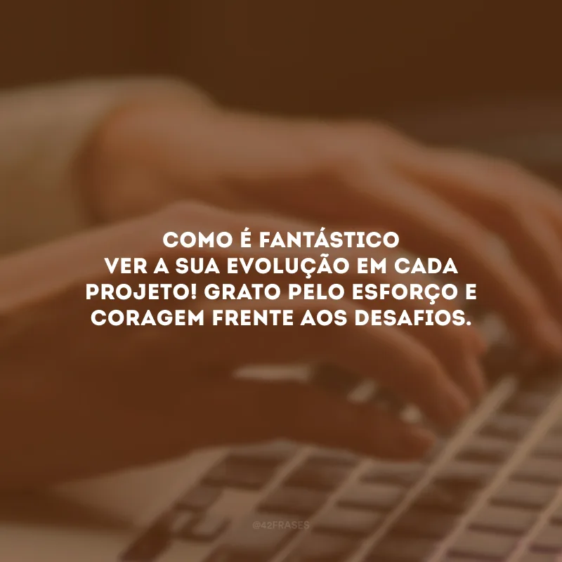 Como é fantástico ver a sua evolução em cada projeto! Grato pelo esforço e coragem frente aos desafios.