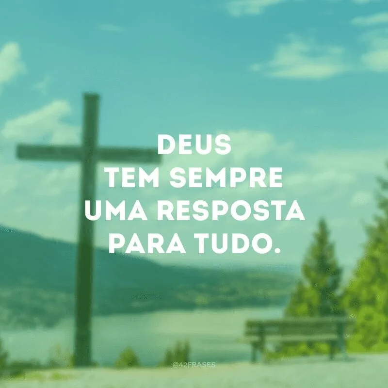 Deus tem sempre uma resposta para tudo.