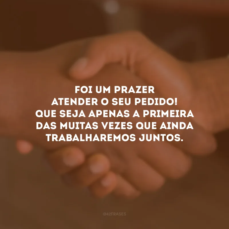 Foi um prazer atender o seu pedido! Que seja apenas a primeira das muitas vezes que ainda trabalharemos juntos.