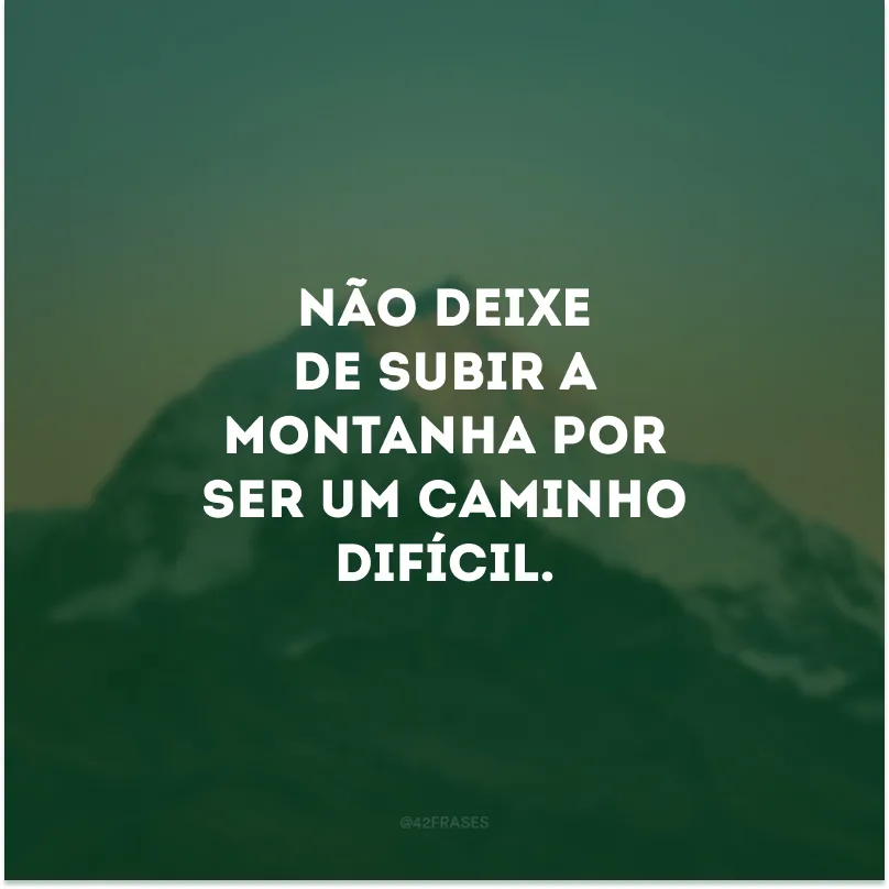 Não deixe de subir a montanha por ser um caminho difícil.