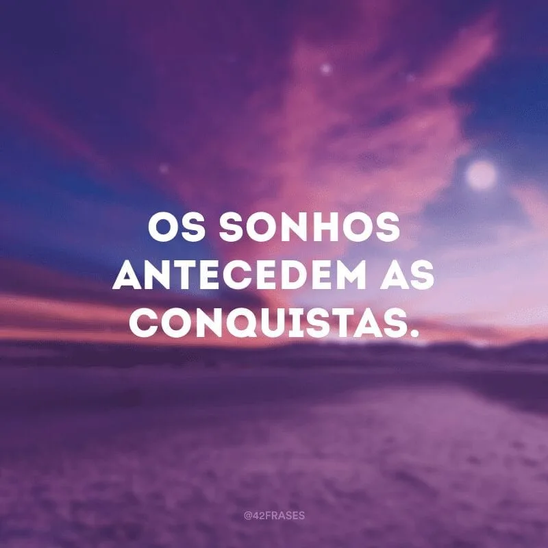 Os sonhos antecedem as conquistas.
