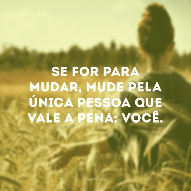 Se for para mudar, mude pela única pessoa que vale a pena: você.