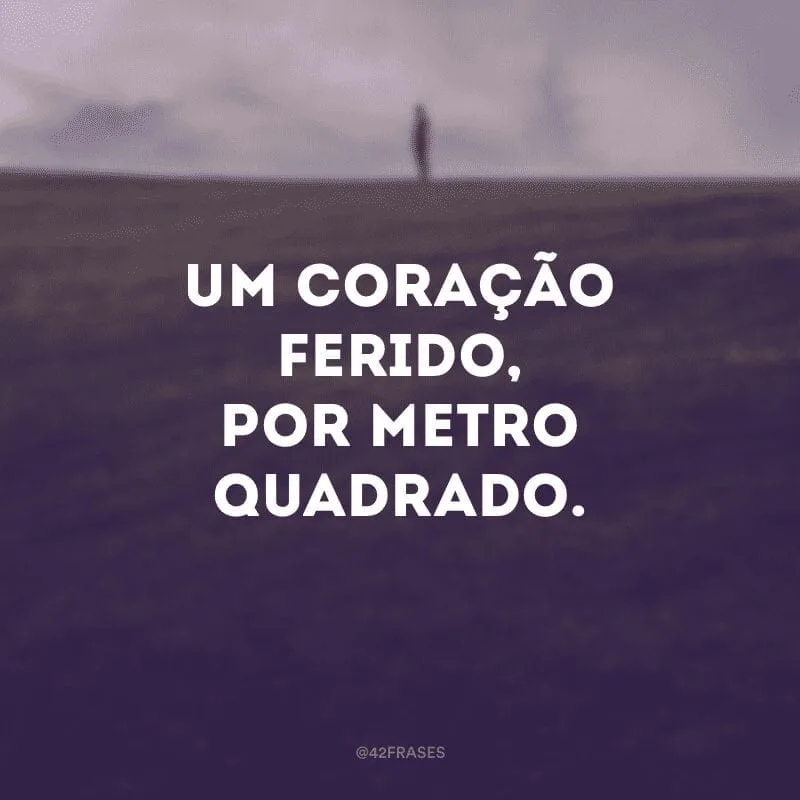 Um coração ferido, por metro quadrado.