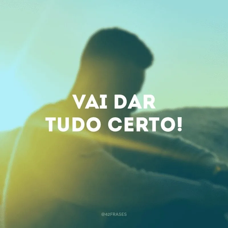 Vai dar tudo certo!