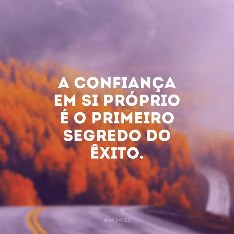 A confiança em si próprio é o primeiro segredo do êxito. 