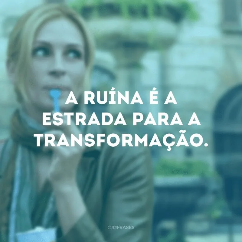 A ruína é a estrada para a transformação.