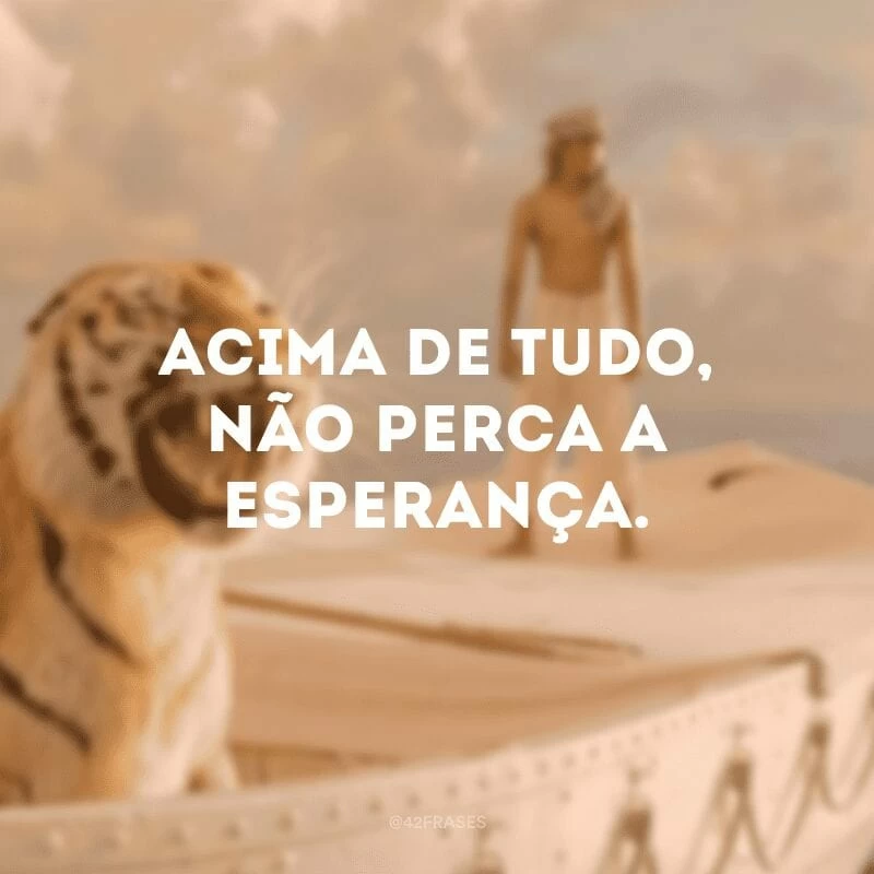 Acima de tudo, não perca a esperança. 