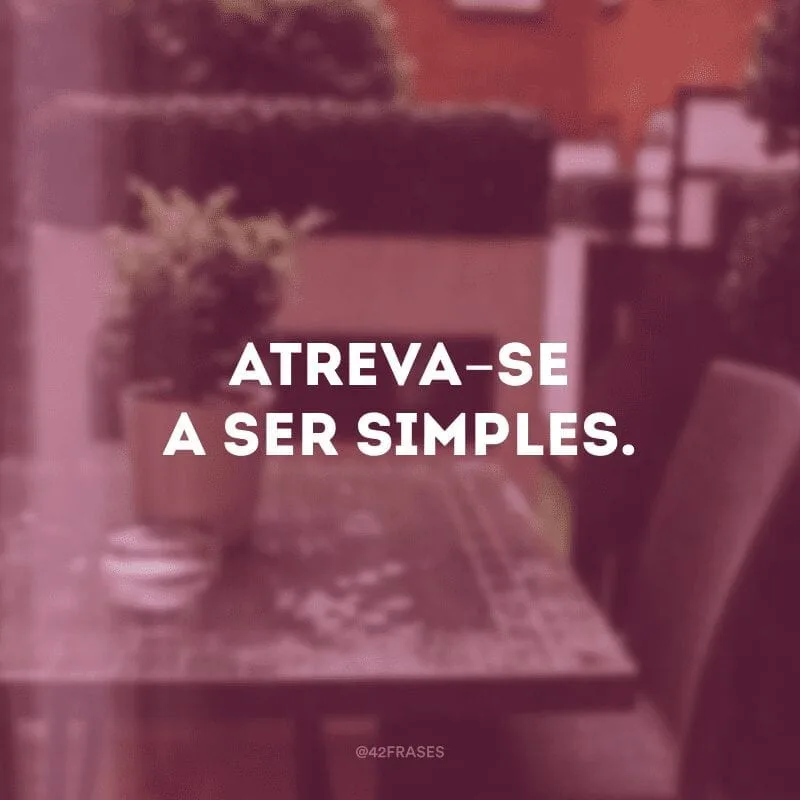 Atreva-se a ser simples.
