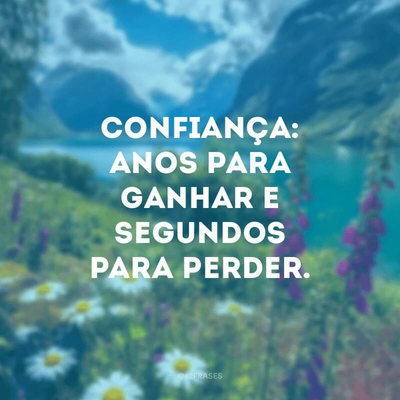 Confiança: anos para ganhar e segundos para perder.