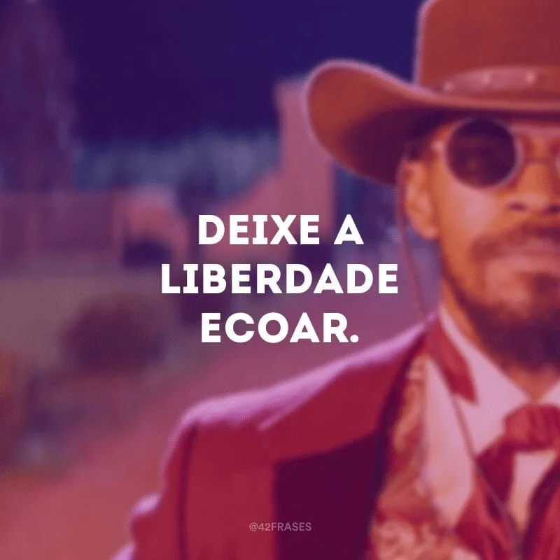 Deixe a liberdade ecoar. 
