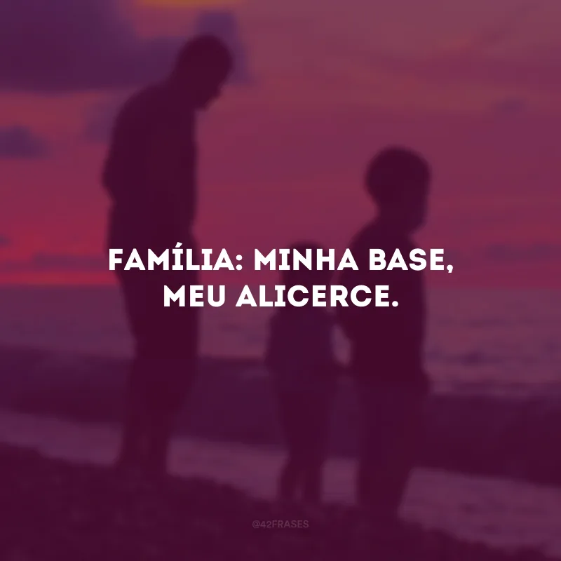 Família: minha base, meu alicerce.