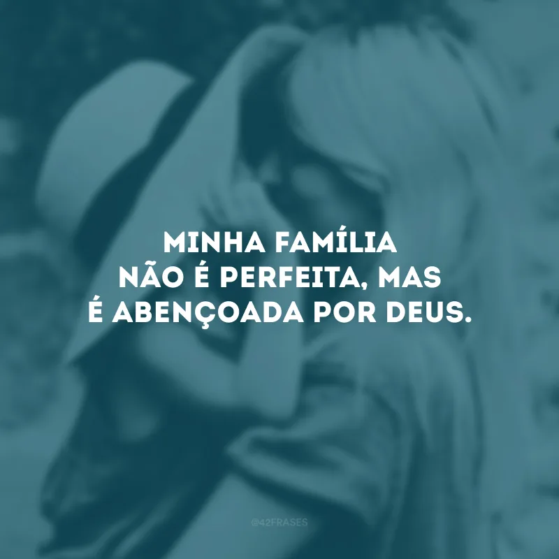 Minha família não é perfeita, mas é abençoada por Deus.