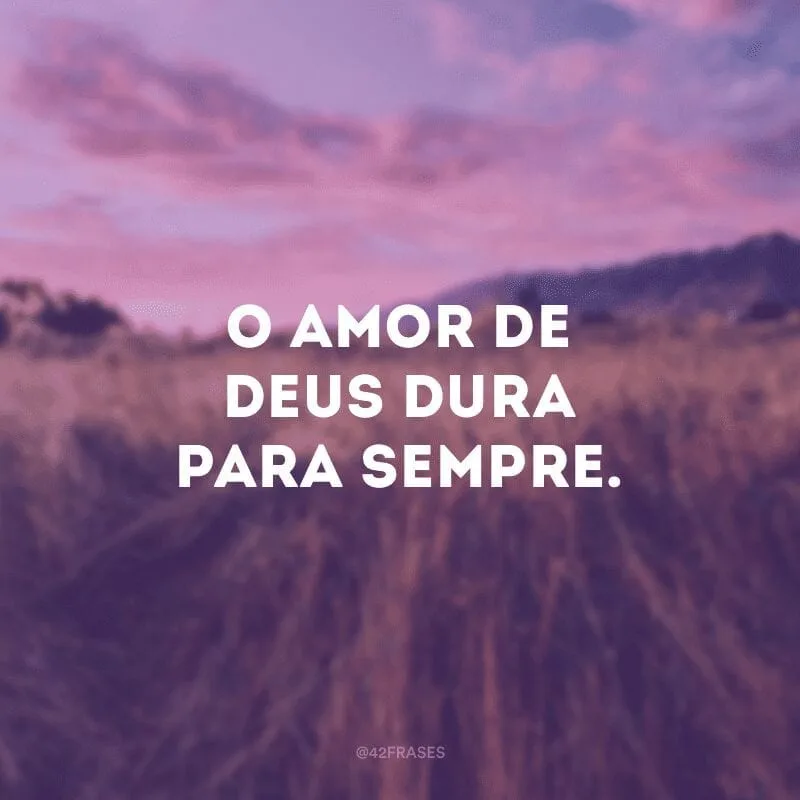 O amor de Deus dura para sempre. 