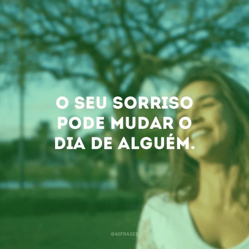 O seu sorriso pode mudar o dia de alguém.