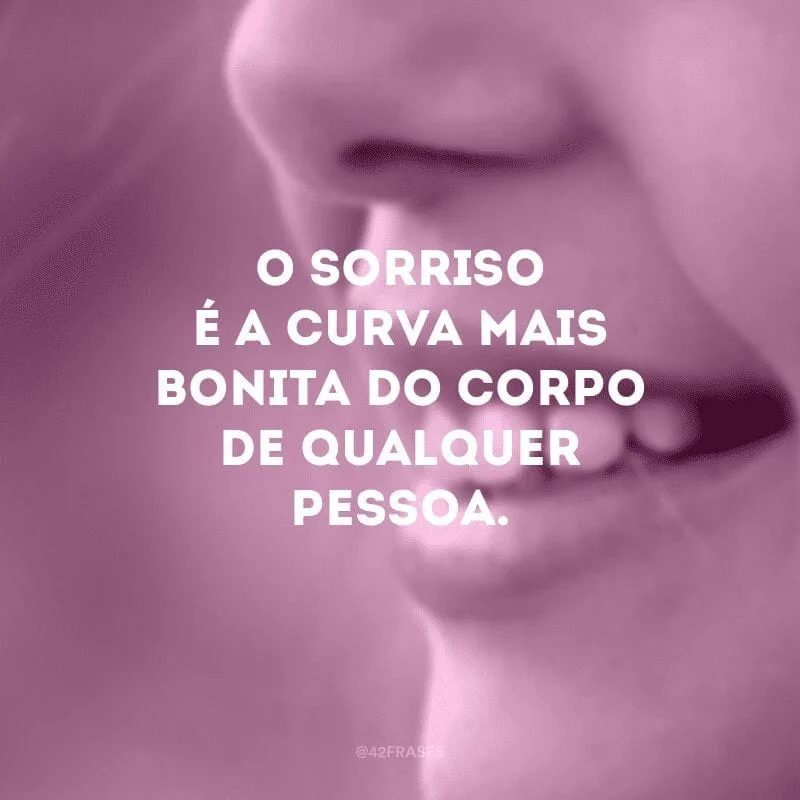 O sorriso é a curva mais bonita do corpo de qualquer pessoa.