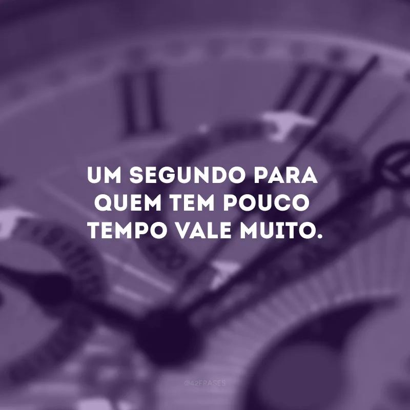 Um segundo para quem tem pouco tempo vale muito.