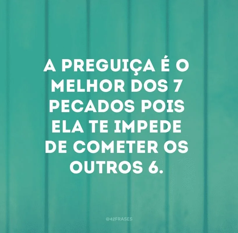 A preguiça é o melhor dos 7 pecados pois ela te impede de cometer os outros 6. 