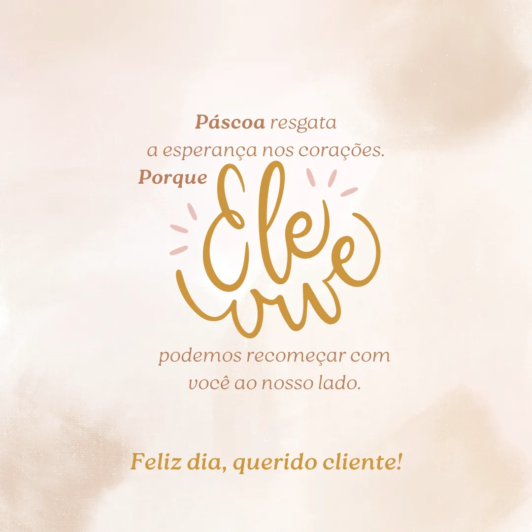 Páscoa resgata a esperança nos corações. Porque Ele vive, podemos recomeçar com você ao nosso lado. Feliz dia, querido cliente