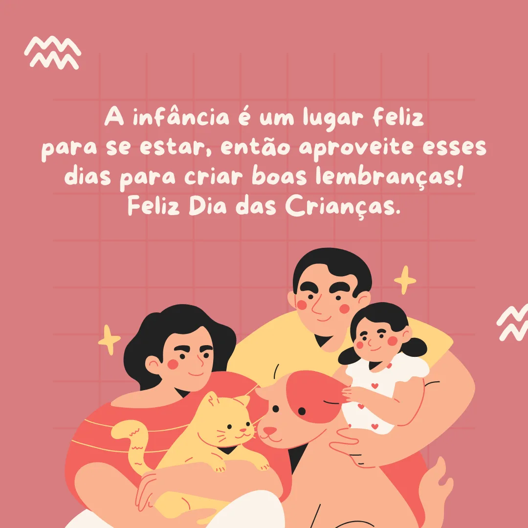 A infância é um lugar feliz para se estar, então aproveite esses dias para criar boas lembranças! Feliz Dia das Crianças.