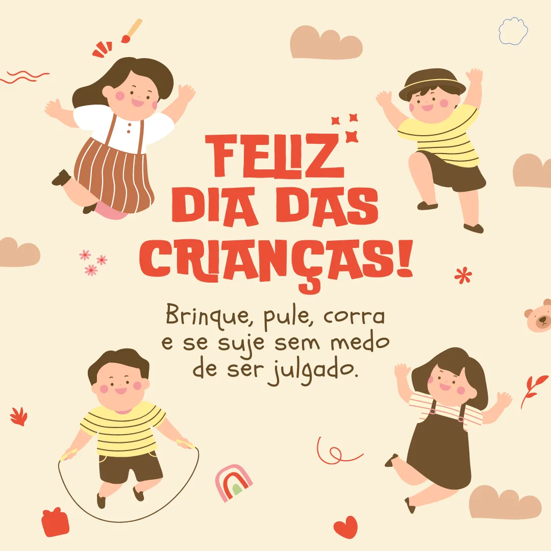Feliz Dia das Crianças! Brinque, pule, corra e se suje sem medo de ser julgado.


