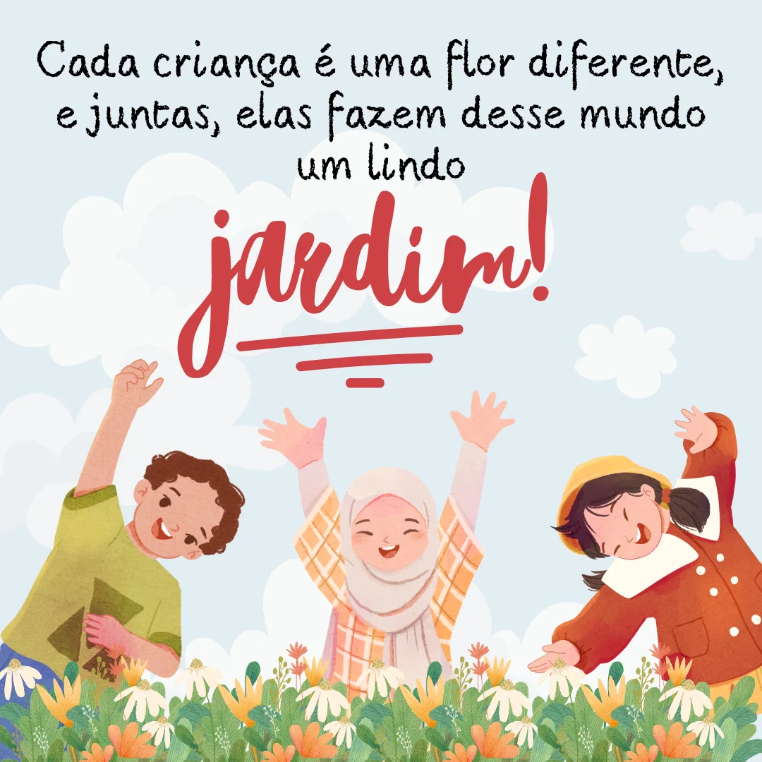 Cada criança é uma flor diferente, e juntas elas fazem desse mundo um lindo jardim! Parabéns, pequeninos.