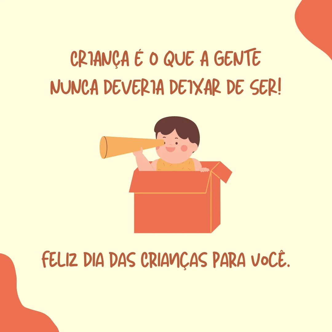 Criança é o que a gente nunca deveria deixar de ser! Feliz Dia das Crianças para você.