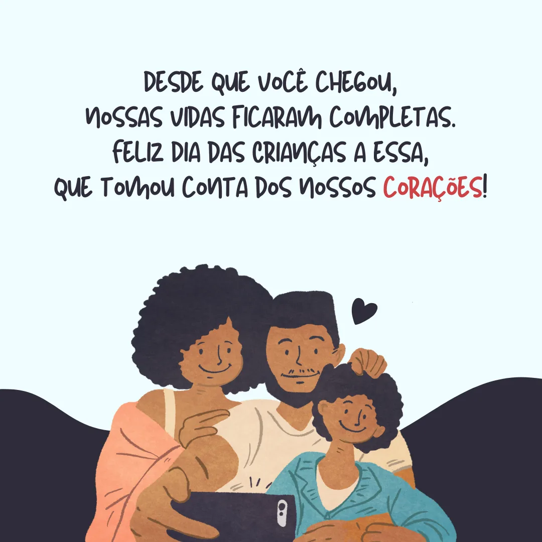 Desde que você chegou, nossas vidas ficaram completas. Feliz Dia das Crianças a essa que tomou conta dos nossos corações!