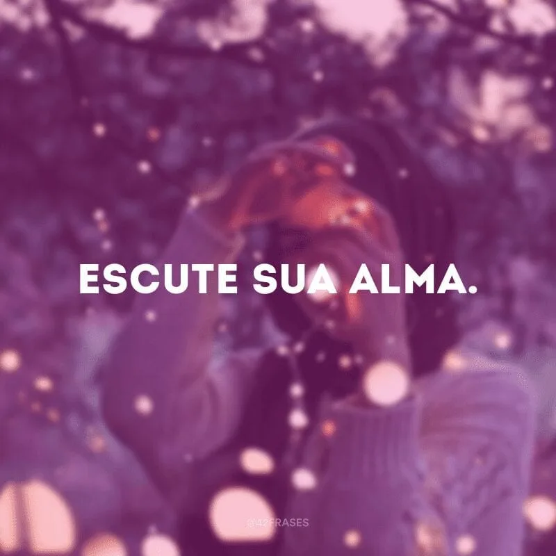 Escute sua alma.