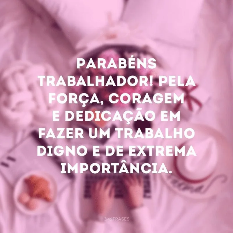 Parabéns trabalhador! Pela força, coragem e dedicação em fazer um trabalho digno e de extrema importância.