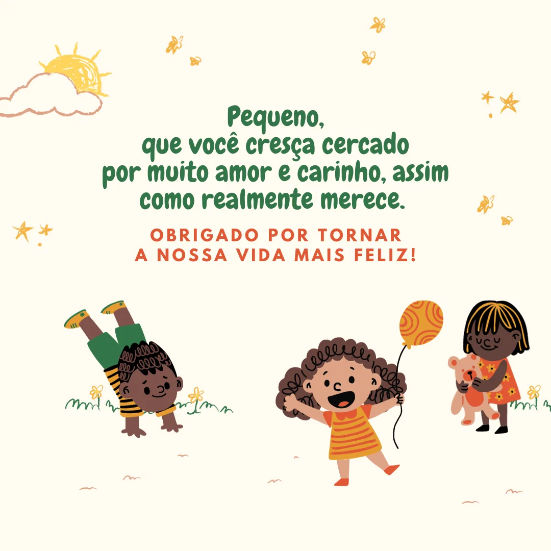 Pequeno, que você cresça cercado por muito amor e carinho, assim como realmente merece. Obrigado por tornar a nossa vida mais feliz!