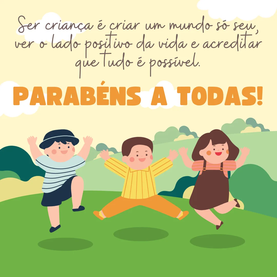 Ser criança é criar um mundo só seu, ver o lado positivo da vida e acreditar que tudo é possível. Parabéns a todas!