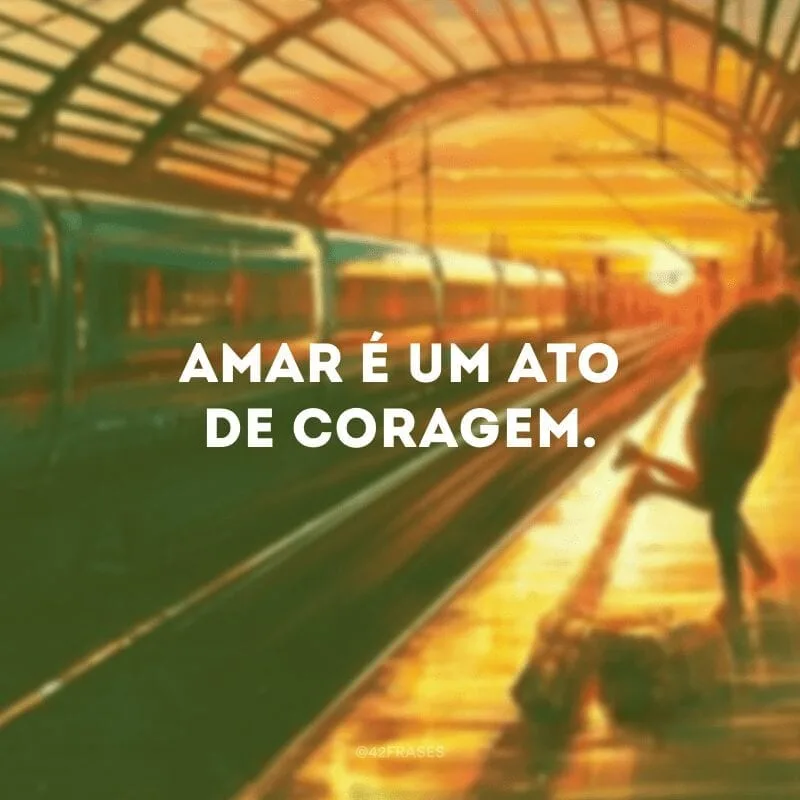 Amar é um ato de coragem. 